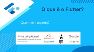O que é o Flutter?
Quem esta usando?
 