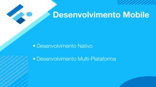 Desenvolvimento Mobile
• Desenvolvimento Nativo
• Desenvolvimento Multi-Plataforma
 