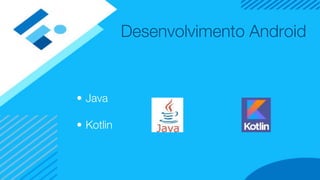 Desenvolvimento Android
• Java
• Kotlin
 