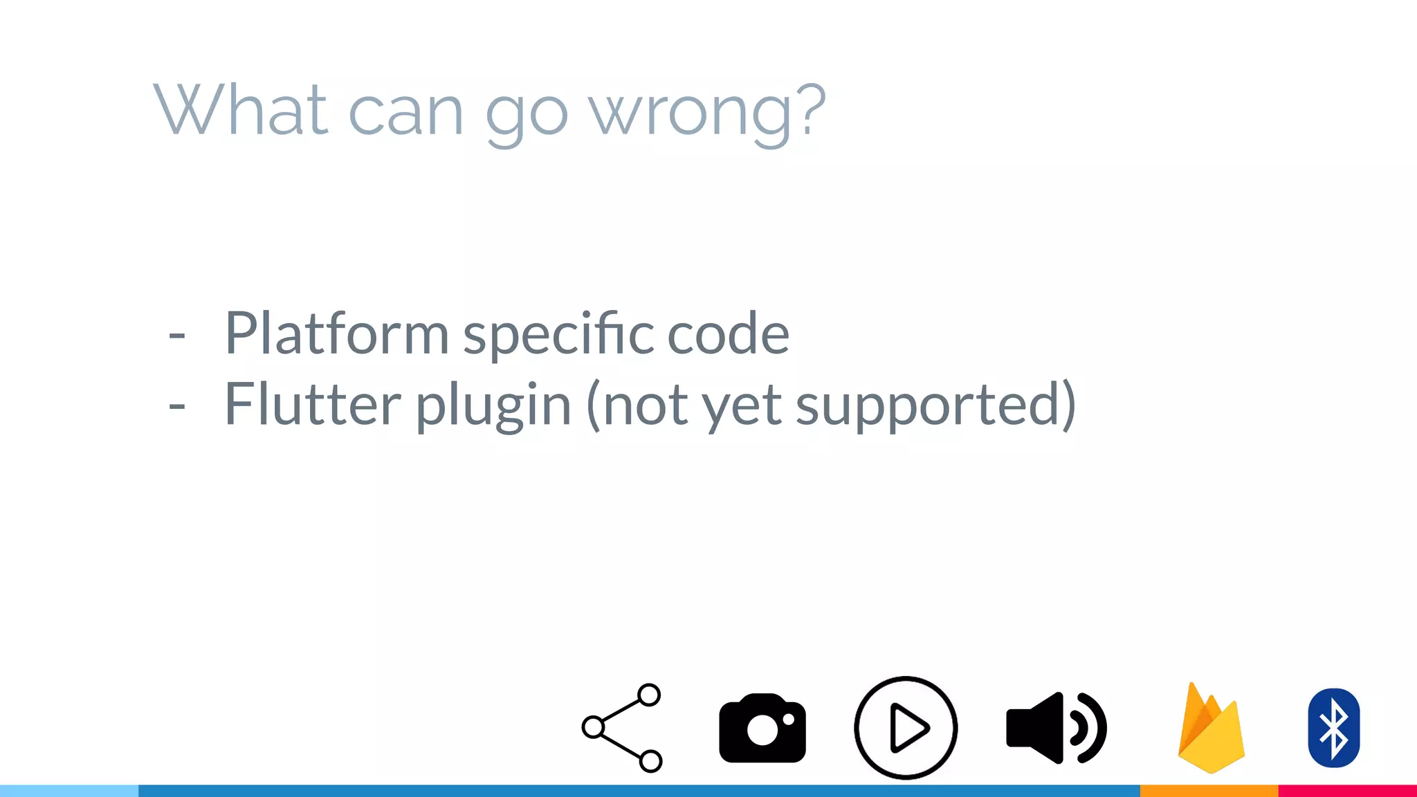 What can go wrong?
- Platform speciﬁc code
- Flutter plugin (not yet supported)
 