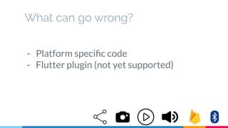 What can go wrong?
- Platform speciﬁc code
- Flutter plugin (not yet supported)
 