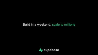 Build in a weekend, scale to millions
 