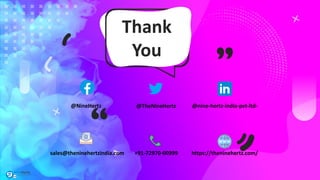 Thank
You
@NineHertz @TheNineHertz @nine-hertz-india-pvt-ltd-
sales@theninehertzindia.com +91-72970-00999 https://theninehertz.com/
 
