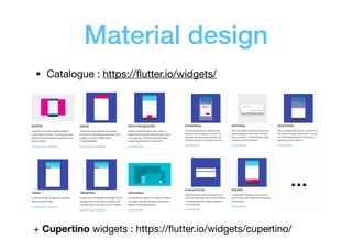 Material design
• Catalogue : https://ﬂutter.io/widgets/
…
+ Cupertino widgets : https://ﬂutter.io/widgets/cupertino/
 