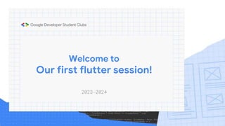 Welcome to
Our first flutter session!
2023-2024
 
