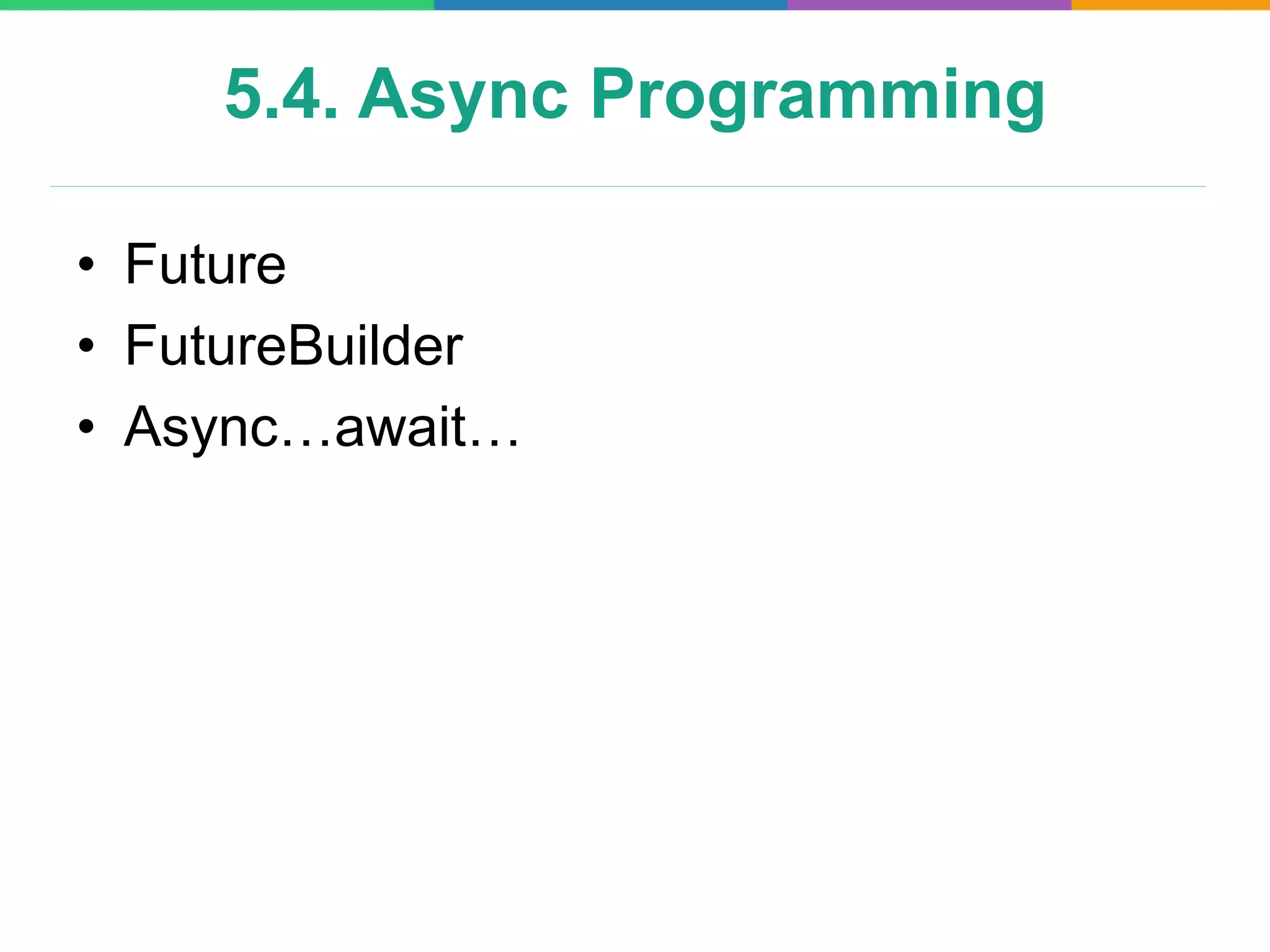 5.4. Async Programming
• Future
• FutureBuilder
• Async…await…
