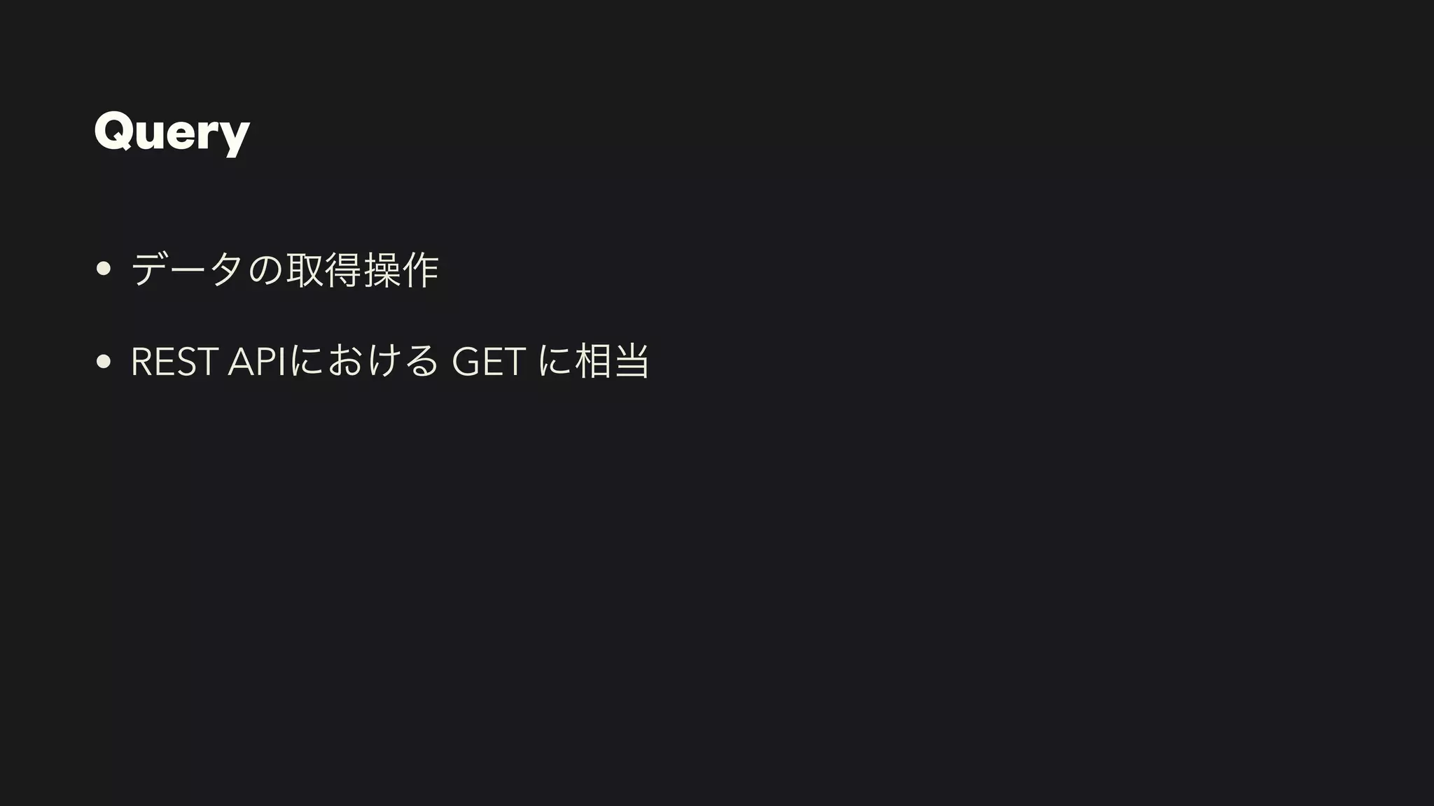 Query
• データの取得操作


• REST APIにおける GET に相当
 