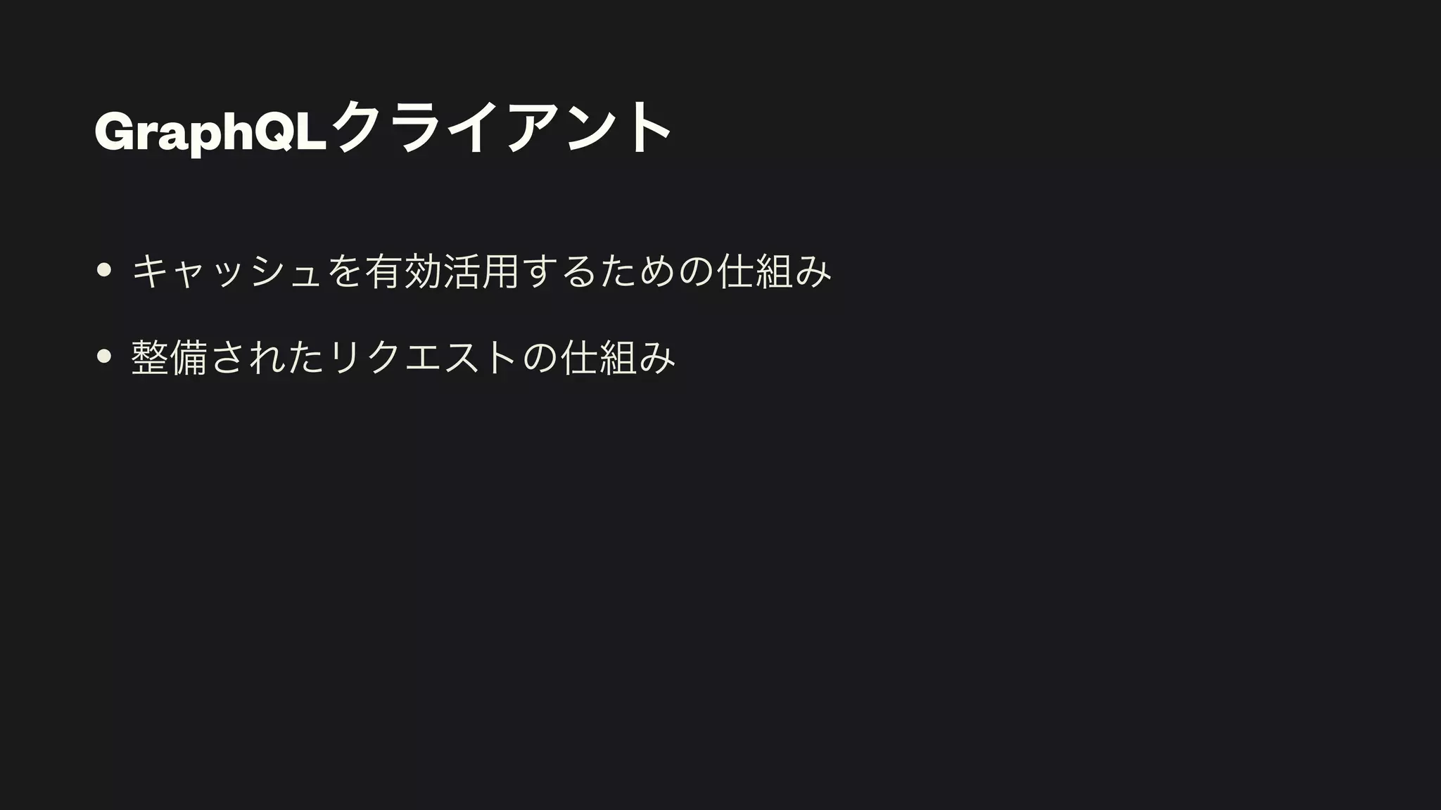 GraphQLクライアント
• キャッシュを有効活用するための仕組み


• 整備されたリクエストの仕組み
 