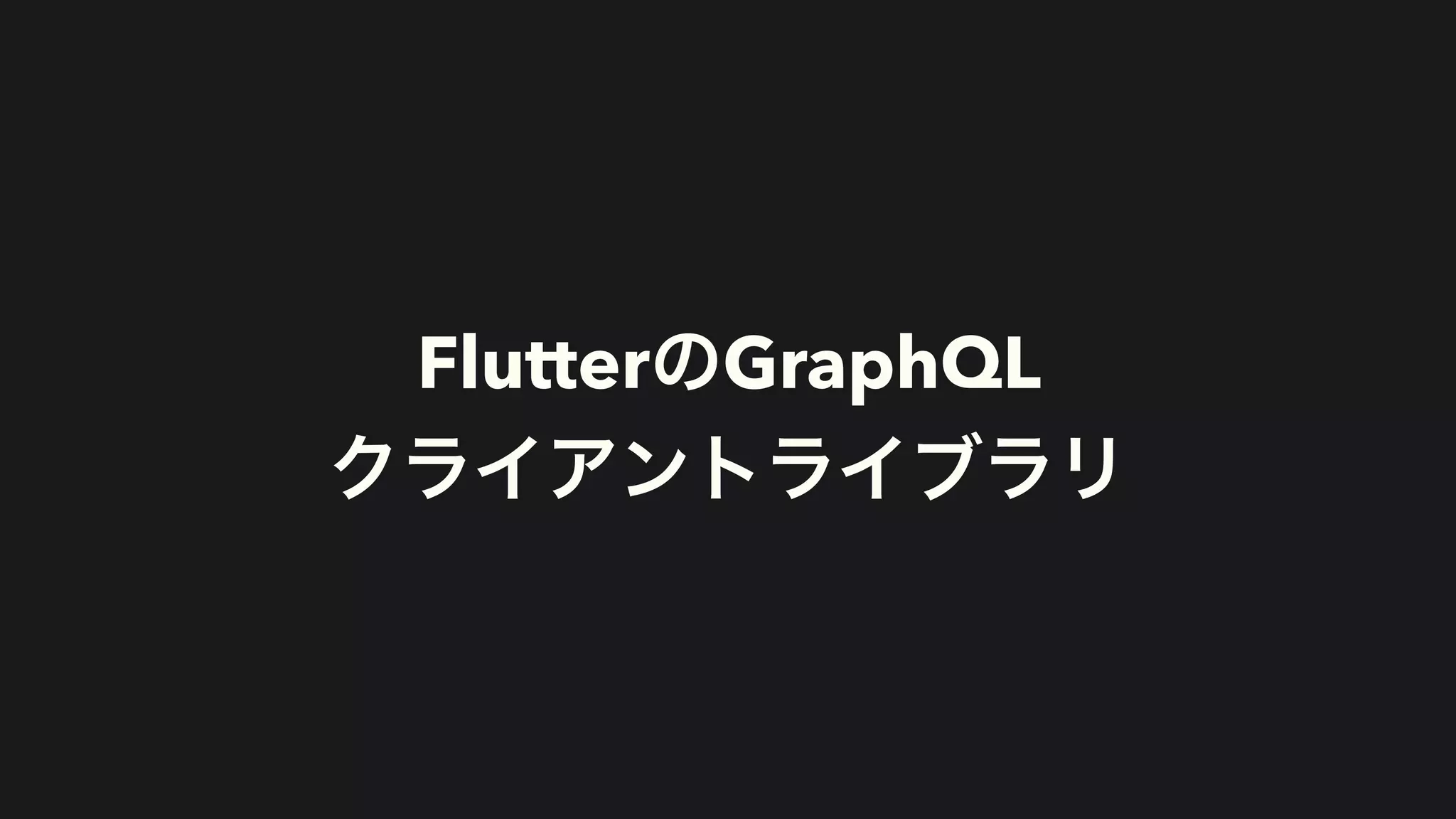 FlutterのGraphQL


クライアントライブラリ
 