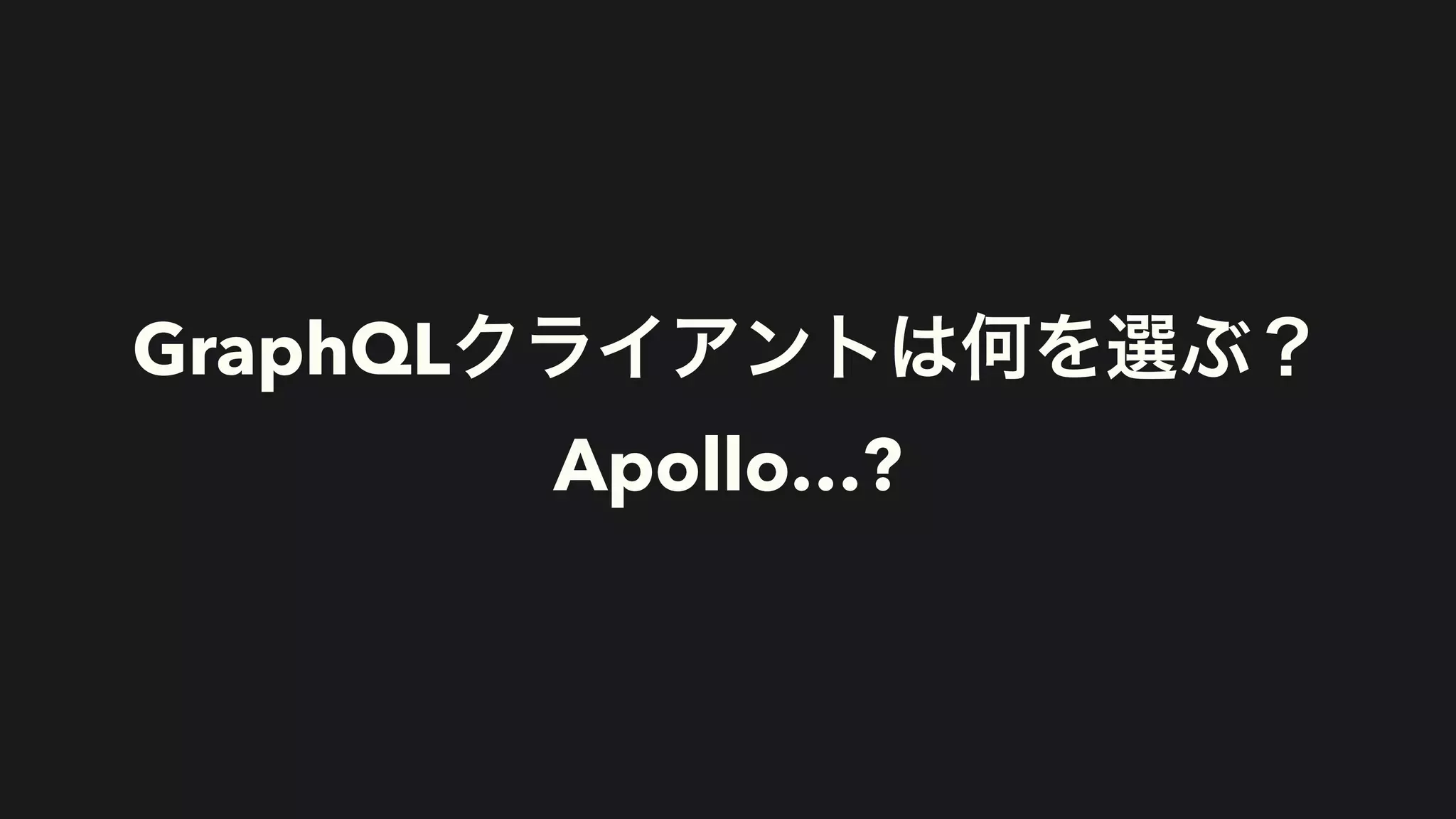 GraphQLクライアントは何を選ぶ？


Apollo…?
 