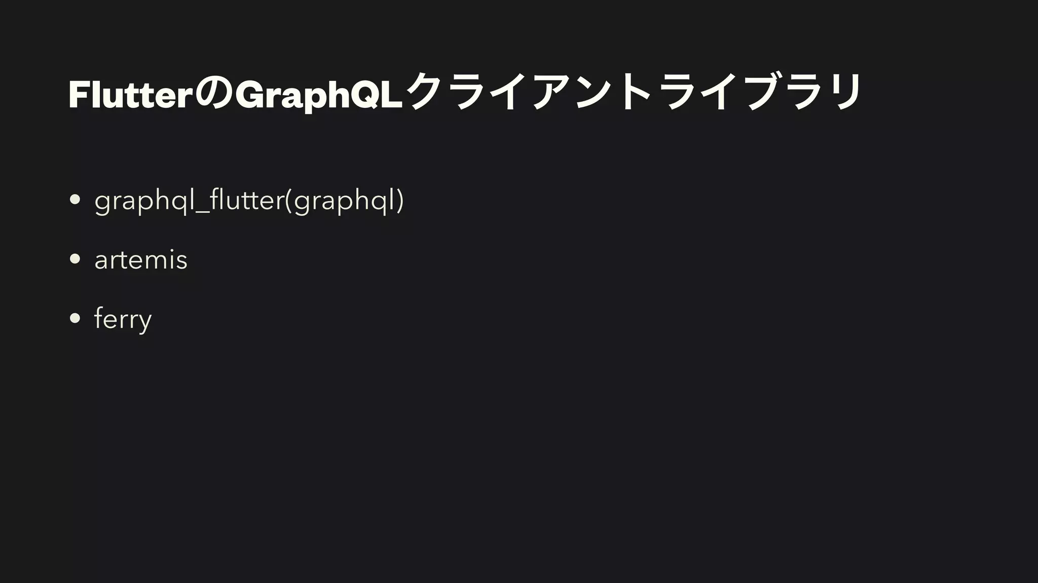 FlutterのGraphQLクライアントライブラリ
• graphql_
fl
utter(graphql)


• artemis


• ferry
 