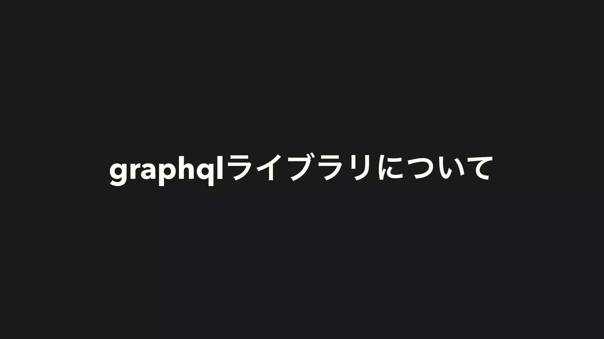 graphqlライブラリについて
 