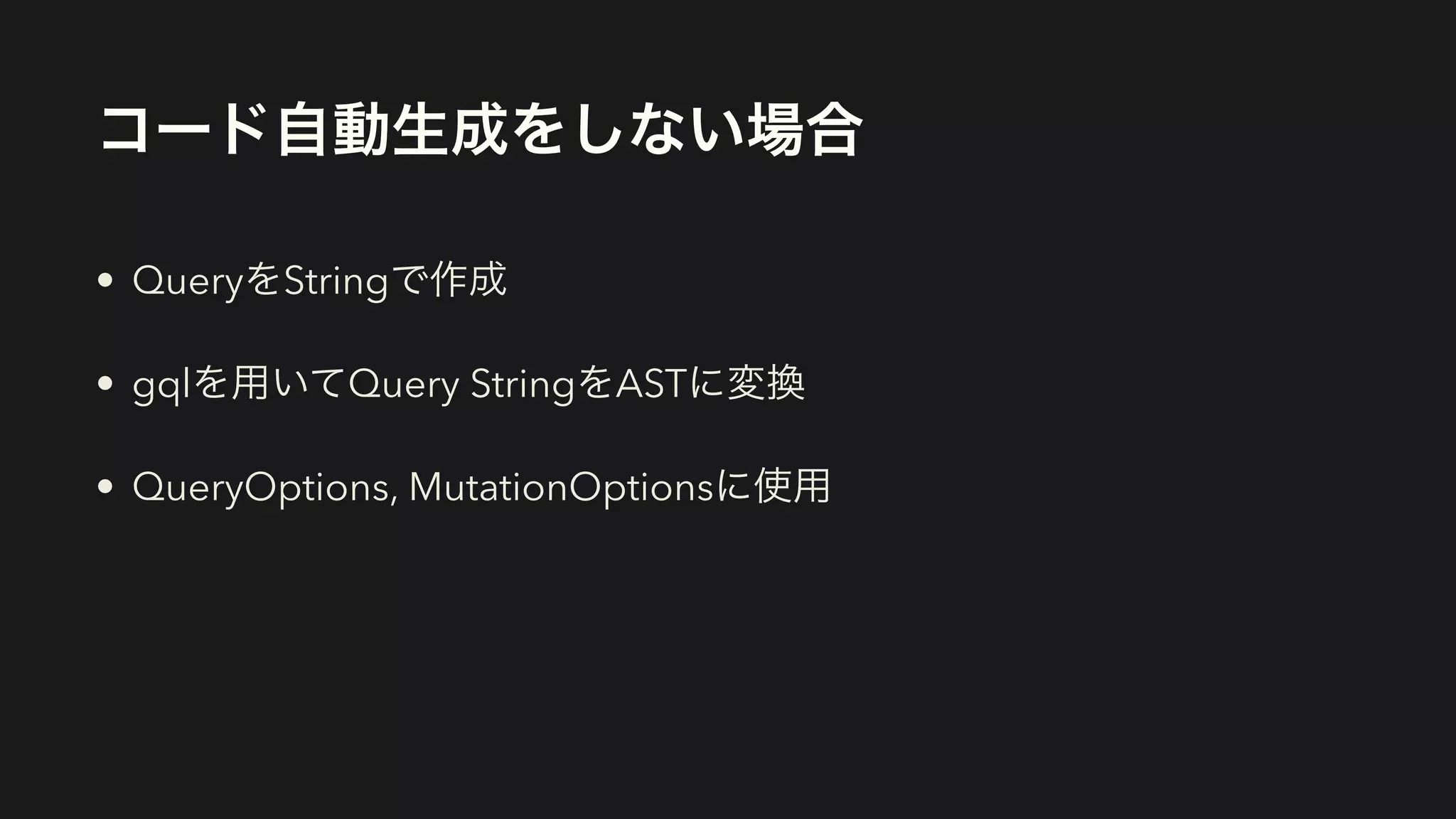 コード自動生成をしない場合
• QueryをStringで作成


• gqlを用いてQuery StringをASTに変換


• QueryOptions, MutationOptionsに使用
 
