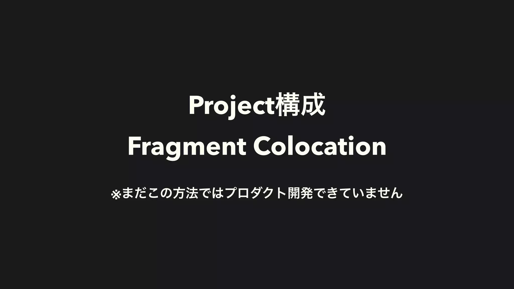 Project構成


Fragment Colocation


※まだこの方法ではプロダクト開発できていません
 