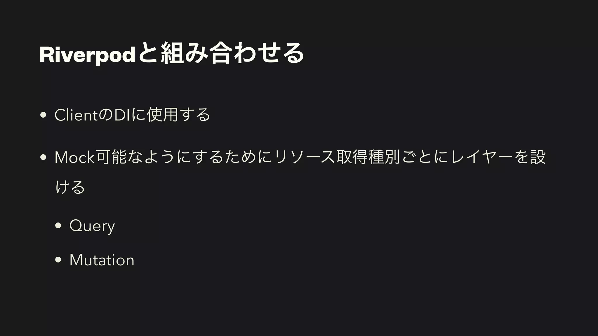 Riverpodと組み合わせる
• ClientのDIに使用する


• Mock可能なようにするためにリソース取得種別ごとにレイヤーを設
ける


• Query


• Mutation
 