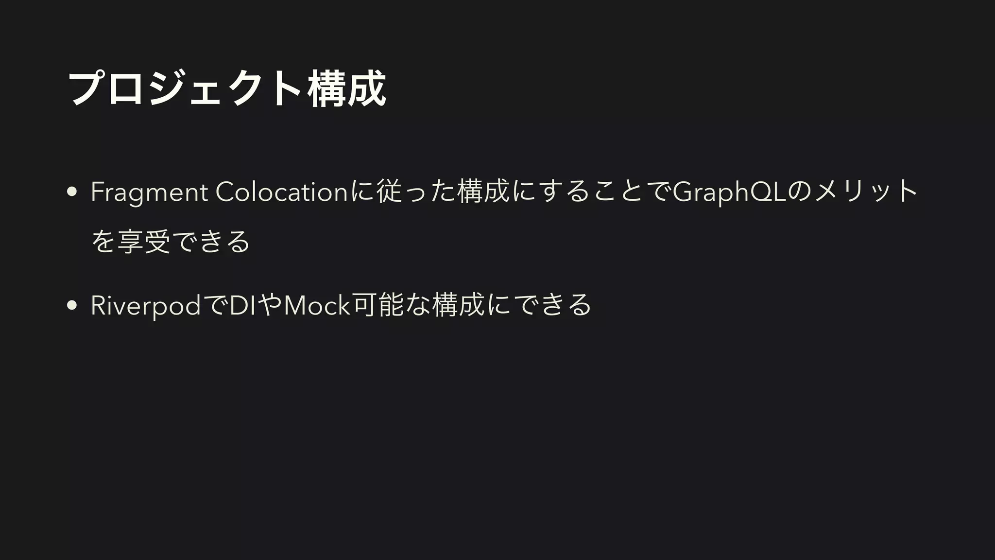プロジェクト構成
• Fragment Colocationに従った構成にすることでGraphQLのメリット
を享受できる


• RiverpodでDIやMock可能な構成にできる
 