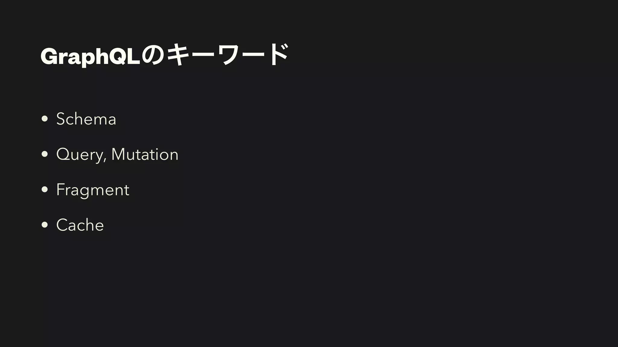 GraphQLのキーワード
• Schema


• Query, Mutation


• Fragment


• Cache
 