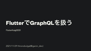 FlutterでGraphQLを扱う
FlutterKaigi2021
2021/11/29 HironobuIga(@iganin_dev)
 