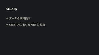Query
• データの取得操作


• REST APIにおける GET に相当
 
