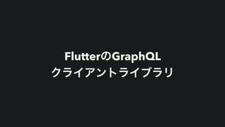 FlutterのGraphQL


クライアントライブラリ
 
