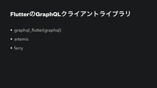 FlutterのGraphQLクライアントライブラリ
• graphql_
fl
utter(graphql)


• artemis


• ferry
 