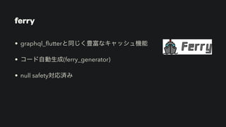 ferry
• graphql_
fl
utterと同じく豊富なキャッシュ機能


• コード自動生成(ferry_generator)


• null safety対応済み
 