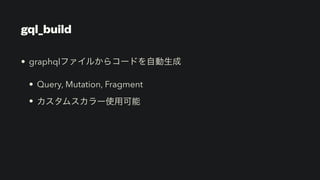 gql_build
• graphqlファイルからコードを自動生成


• Query, Mutation, Fragment


• カスタムスカラー使用可能
 