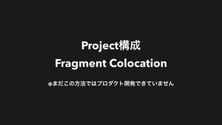 Project構成


Fragment Colocation


※まだこの方法ではプロダクト開発できていません
 