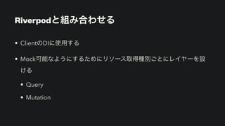 Riverpodと組み合わせる
• ClientのDIに使用する


• Mock可能なようにするためにリソース取得種別ごとにレイヤーを設
ける


• Query


• Mutation
 