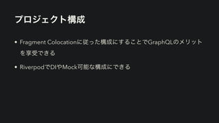プロジェクト構成
• Fragment Colocationに従った構成にすることでGraphQLのメリット
を享受できる


• RiverpodでDIやMock可能な構成にできる
 