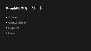 GraphQLのキーワード
• Schema


• Query, Mutation


• Fragment


• Cache
 