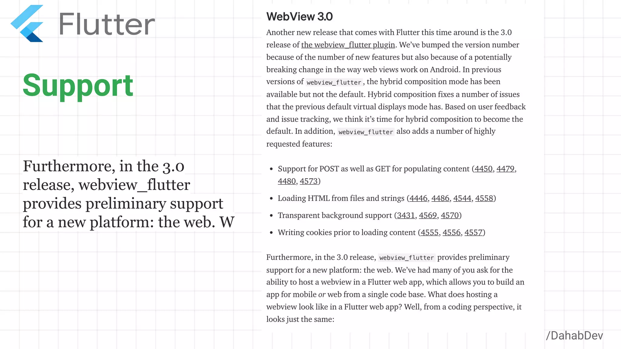 Support
/DahabDev
Furthermore, in the 3.0
release, webview_flutter
provides preliminary support
for a new platform: the web. W
 
