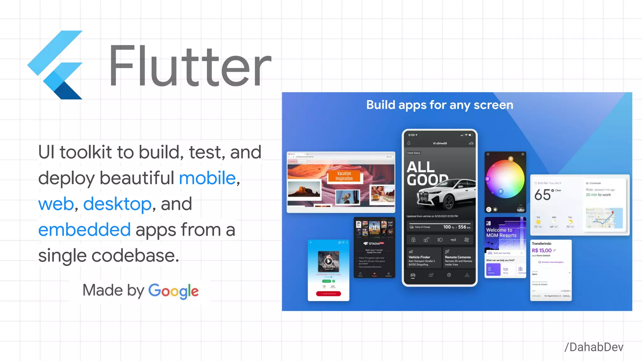 UI toolkit to build, test, and
deploy beautiful mobile,
web, desktop, and
embedded apps from a
single codebase.
/DahabDev
 
