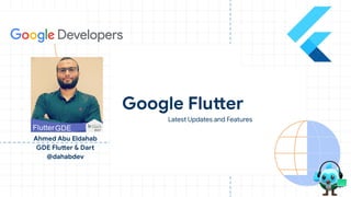 Ahmed Abu Eldahab
GDE Flutter & Dart
@dahabdev
Google Flutter
Latest Updates and Features
 