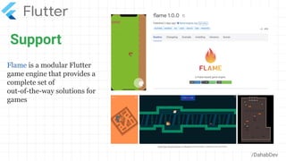 Support
/DahabDev
Flame is a modular Flutter
game engine that provides a
complete set of
out-of-the-way solutions for
games
 