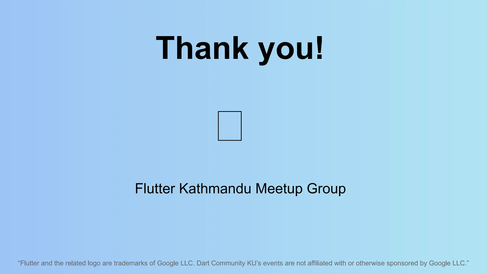 “Flutter and the related logo are trademarks of Google LLC. Dart Community KU’s events are not affiliated with or otherwise sponsored by Google LLC.”
Thank you!
Flutter Kathmandu Meetup Group
🙏
 