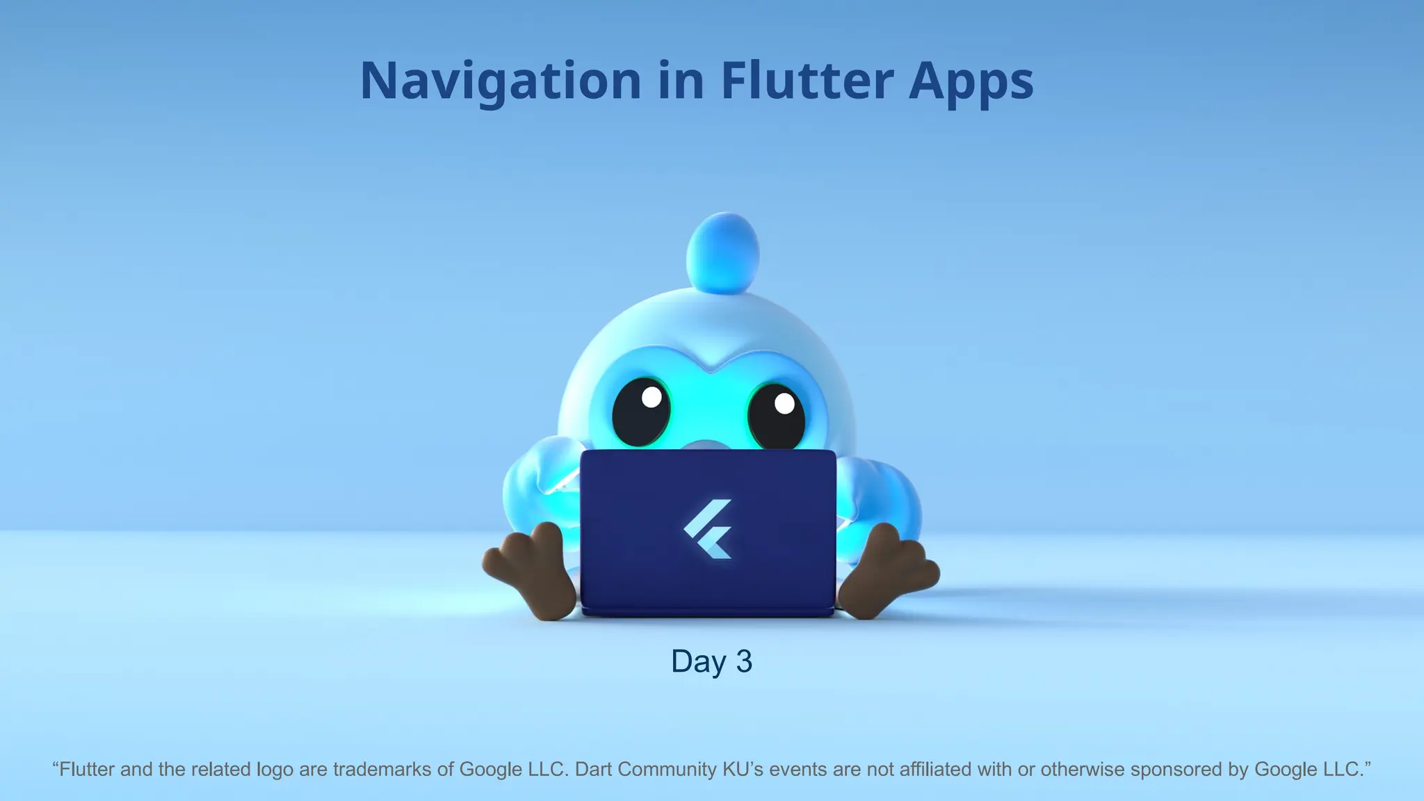 Day 3
Navigation in Flutter Apps
“Flutter and the related logo are trademarks of Google LLC. Dart Community KU’s events are not affiliated with or otherwise sponsored by Google LLC.”
 