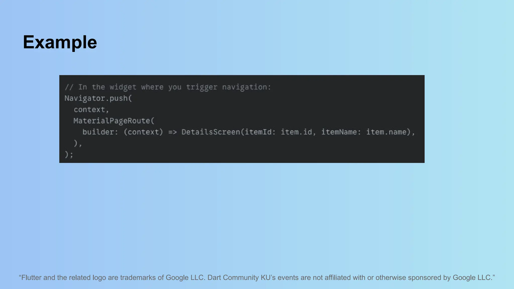 “Flutter and the related logo are trademarks of Google LLC. Dart Community KU’s events are not affiliated with or otherwise sponsored by Google LLC.”
Example
 