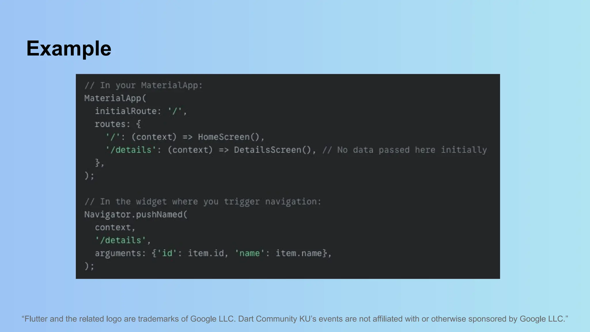 “Flutter and the related logo are trademarks of Google LLC. Dart Community KU’s events are not affiliated with or otherwise sponsored by Google LLC.”
Example
 