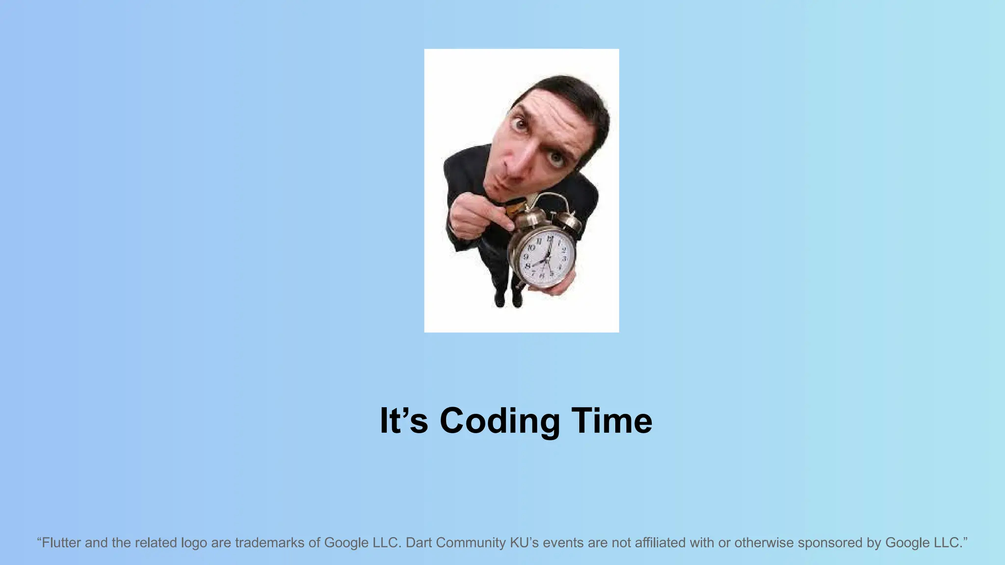 “Flutter and the related logo are trademarks of Google LLC. Dart Community KU’s events are not affiliated with or otherwise sponsored by Google LLC.”
It’s Coding Time
 