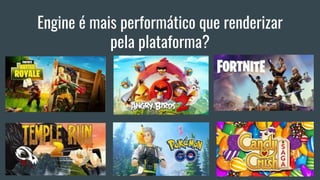 Engine é mais performático que renderizar
pela plataforma?
 