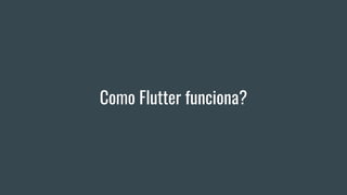 Como Flutter funciona?
 