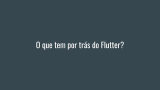 O que tem por trás do Flutter?
 