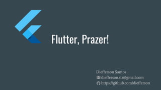 Flutter, Prazer!
Diefferson Santos
diefferson.sts@gmail.com
https://github.com/diefferson
 
