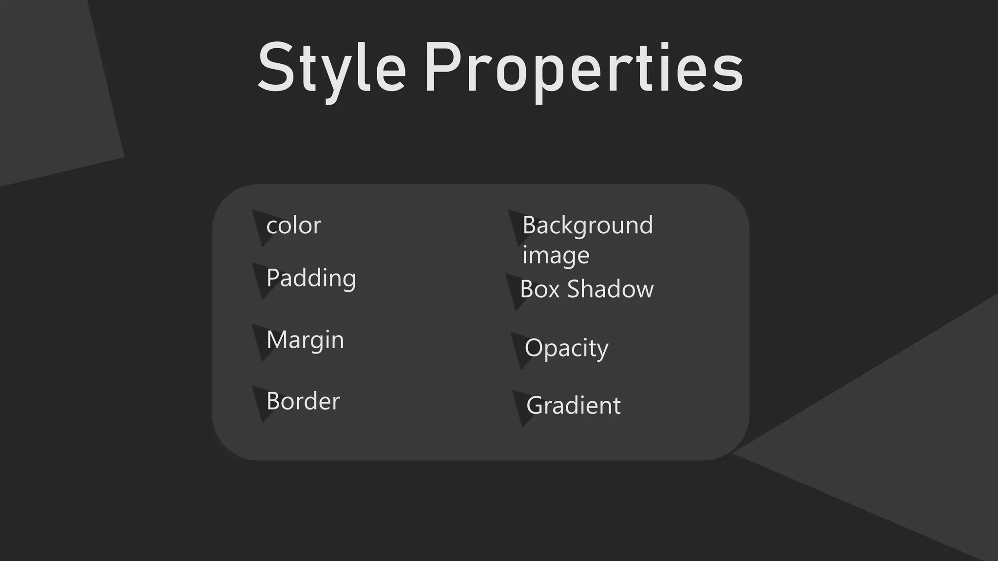 Style Properties
color
Padding
Margin
Border
Background
image
Box Shadow
Opacity
Gradient
 