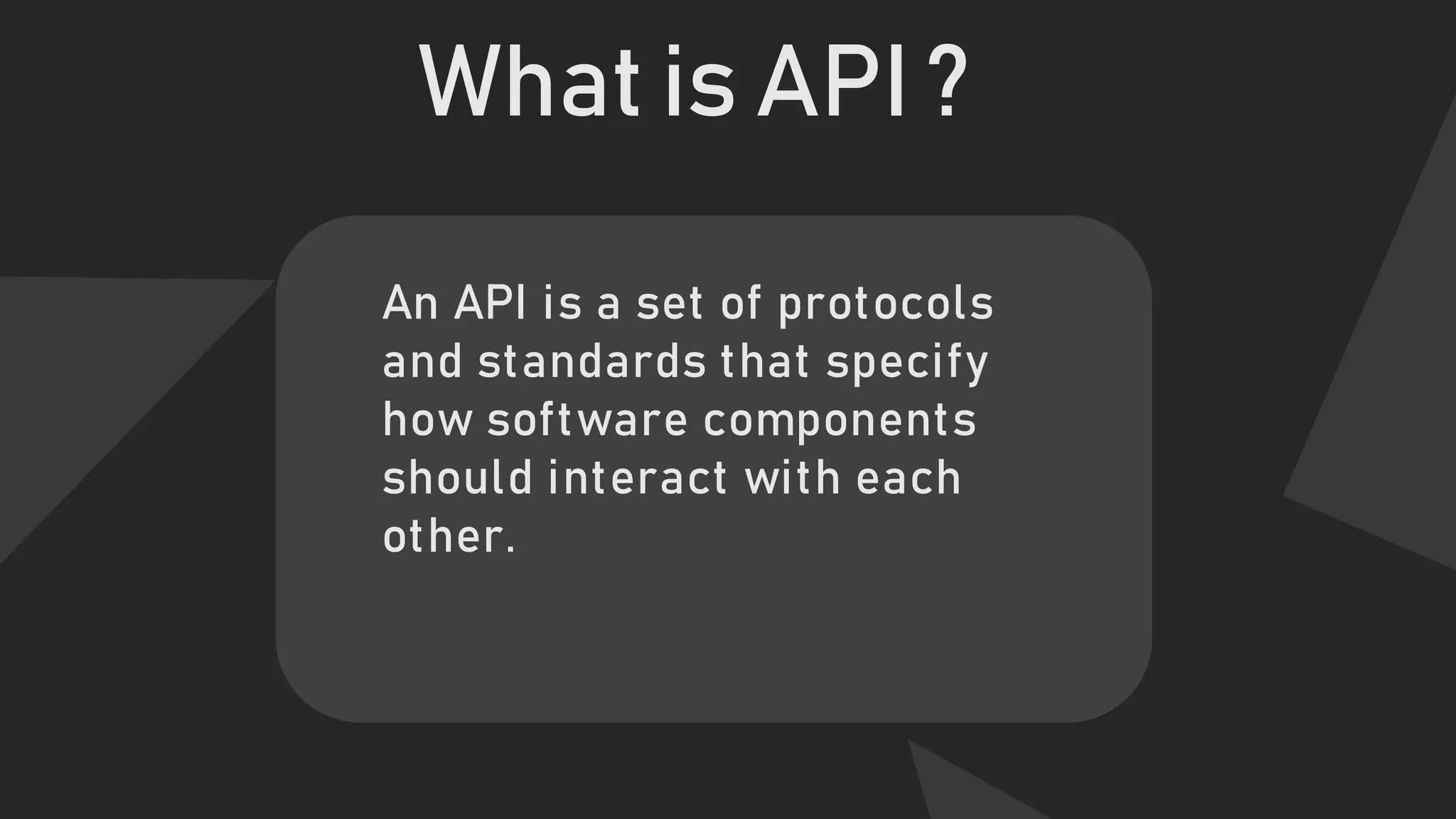What is API ?
An API is a set of protocols
and standards that specify
how software components
should interact with each
other.
 