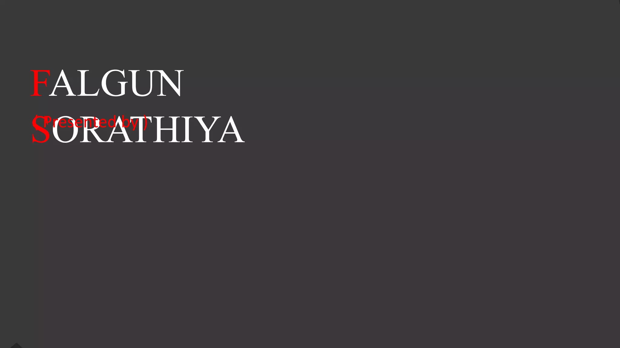 FALGUN
SORATHIYA
( Presented by )
 