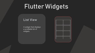 Flutter Widgets
Scaffold
A widget that
provides a basic app
structure, including a
top app bar and a
body area.
 