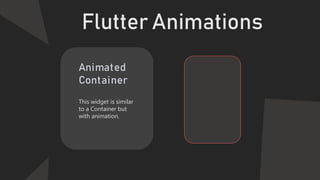 Flutter Animations
Tween
Animation
This widget is similar
to a Container but
with animation.
 