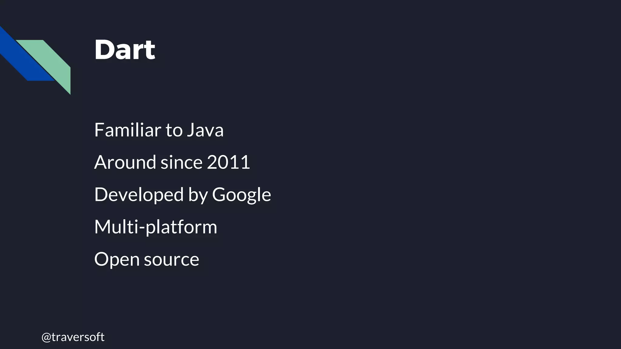 @traversoft
Dart
Familiar to Java
Around since 2011
Developed by Google
Multi-platform
Open source
 